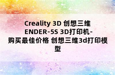 Creality 3D 创想三维 ENDER-5S 3D打印机-购买最佳价格 创想三维3d打印模型